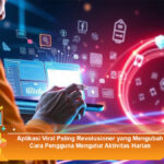 Aplikasi-Viral-Paling-Revolusioner-yang-Mengubah-Cara-Pengguna-Mengatur-Aktivitas-Harian