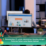 Rekomendasi-PC-untuk-Administrasi-Nonstop-dengan-Performa-Tahan-Lama-Harian-Optimal